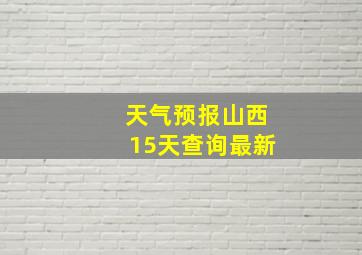 天气预报山西15天查询最新