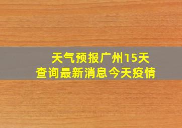 天气预报广州15天查询最新消息今天疫情