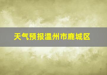 天气预报温州市鹿城区