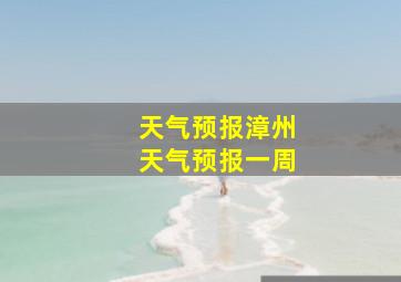 天气预报漳州天气预报一周