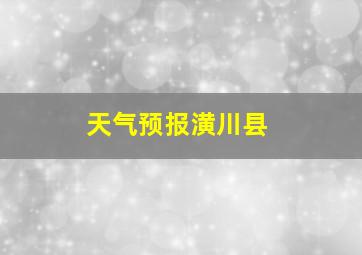 天气预报潢川县