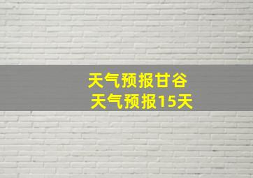 天气预报甘谷天气预报15天