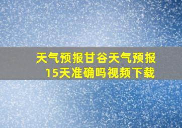 天气预报甘谷天气预报15天准确吗视频下载