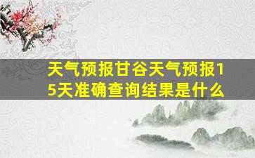 天气预报甘谷天气预报15天准确查询结果是什么