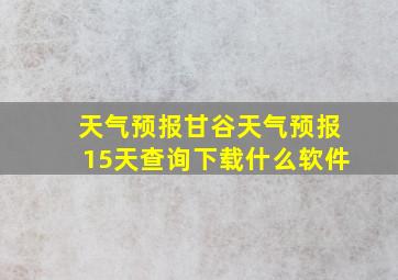 天气预报甘谷天气预报15天查询下载什么软件