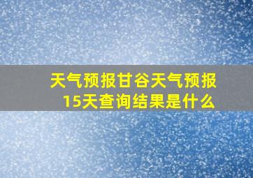 天气预报甘谷天气预报15天查询结果是什么