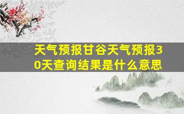 天气预报甘谷天气预报30天查询结果是什么意思