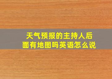 天气预报的主持人后面有地图吗英语怎么说