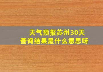 天气预报苏州30天查询结果是什么意思呀