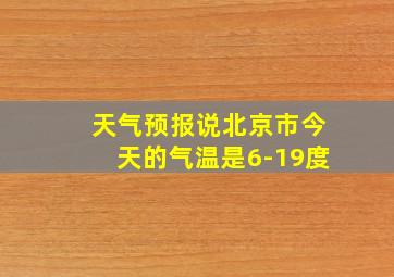 天气预报说北京市今天的气温是6-19度