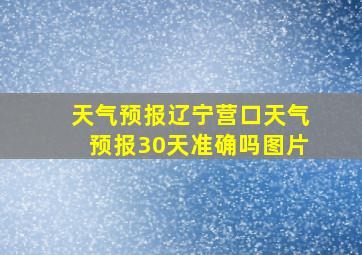 天气预报辽宁营口天气预报30天准确吗图片