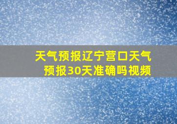 天气预报辽宁营口天气预报30天准确吗视频