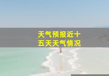 天气预报近十五天天气情况