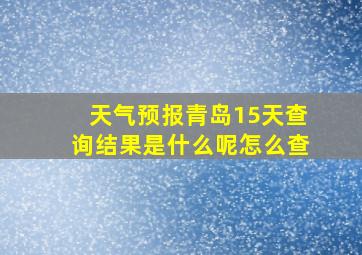 天气预报青岛15天查询结果是什么呢怎么查