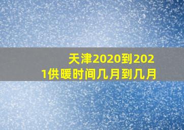 天津2020到2021供暖时间几月到几月