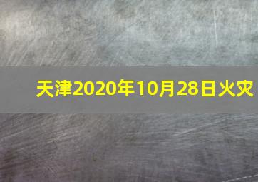 天津2020年10月28日火灾