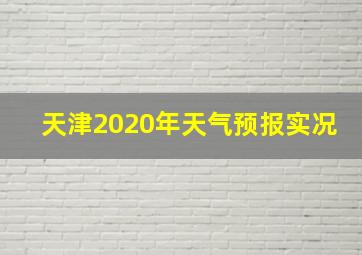 天津2020年天气预报实况