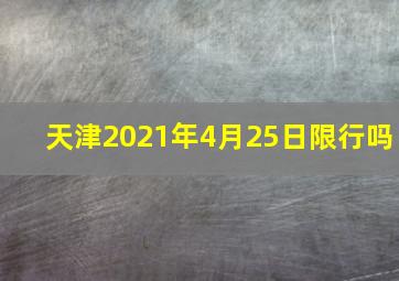 天津2021年4月25日限行吗