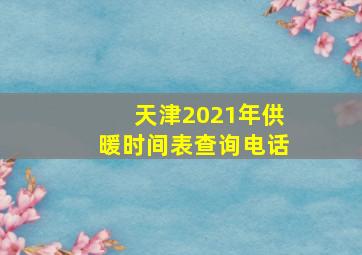 天津2021年供暖时间表查询电话