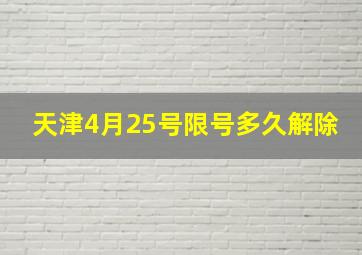 天津4月25号限号多久解除