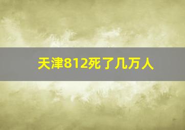 天津812死了几万人