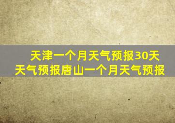 天津一个月天气预报30天天气预报唐山一个月天气预报