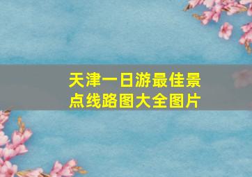 天津一日游最佳景点线路图大全图片