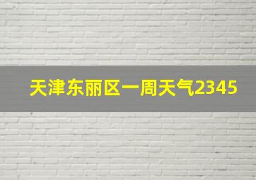 天津东丽区一周天气2345