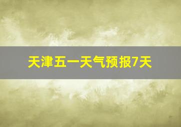 天津五一天气预报7天