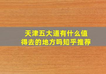 天津五大道有什么值得去的地方吗知乎推荐