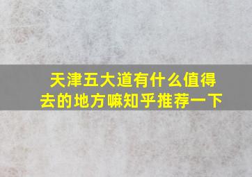 天津五大道有什么值得去的地方嘛知乎推荐一下