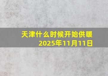 天津什么时候开始供暖2025年11月11日