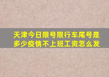 天津今日限号限行车尾号是多少疫情不上班工资怎么发