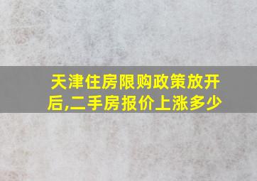 天津住房限购政策放开后,二手房报价上涨多少