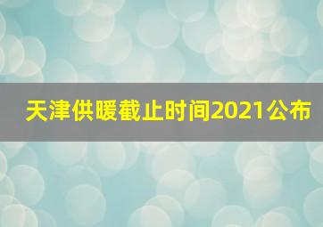 天津供暖截止时间2021公布