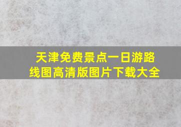 天津免费景点一日游路线图高清版图片下载大全