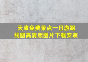 天津免费景点一日游路线图高清版图片下载安装