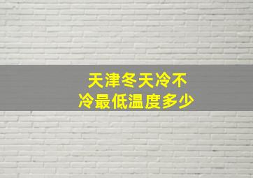 天津冬天冷不冷最低温度多少