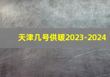 天津几号供暖2023-2024