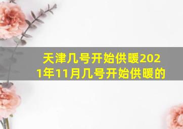 天津几号开始供暖2021年11月几号开始供暖的