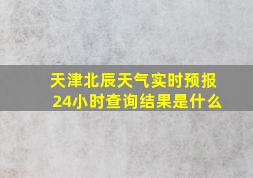 天津北辰天气实时预报24小时查询结果是什么