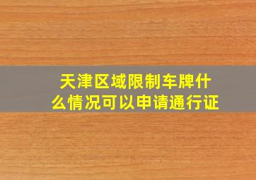 天津区域限制车牌什么情况可以申请通行证