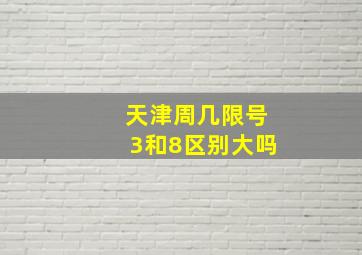 天津周几限号3和8区别大吗