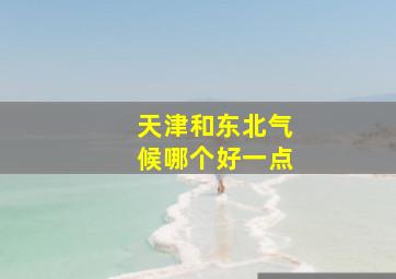 天津和东北气候哪个好一点