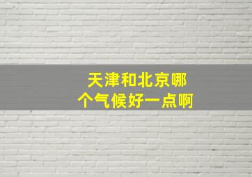 天津和北京哪个气候好一点啊