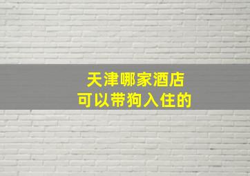 天津哪家酒店可以带狗入住的