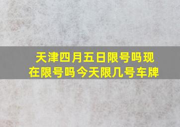 天津四月五日限号吗现在限号吗今天限几号车牌