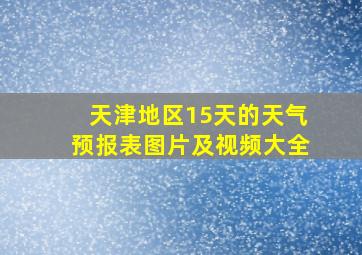 天津地区15天的天气预报表图片及视频大全