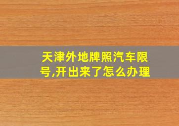 天津外地牌照汽车限号,开出来了怎么办理