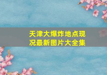 天津大爆炸地点现况最新图片大全集